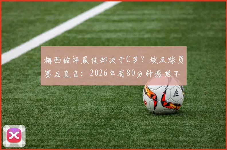 梅西被评最佳却次于C罗?埃及球员赛后直言:2026年有80分钟感觉不到他存在