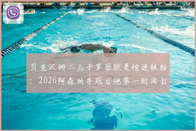贝克汉姆二儿子罗密欧是枪迷铁粉:2026阿森纳夺冠后他第一时间打电话提醒老爸,附球星子女球迷趣闻