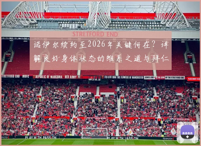 诺伊尔续约至2026年关键何在？详解良好身体状态的维系之道与拜仁的长期信任