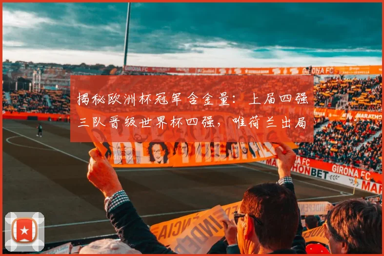 揭秘欧洲杯冠军含金量：上届四强三队晋级世界杯四强，唯荷兰出局，解析背后原因
