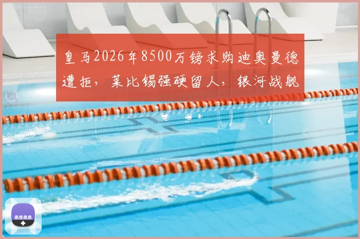 皇马2026年8500万镑求购迪奥曼德遭拒，莱比锡强硬留人，银河战舰中卫引援遇阻，替代目标浮现