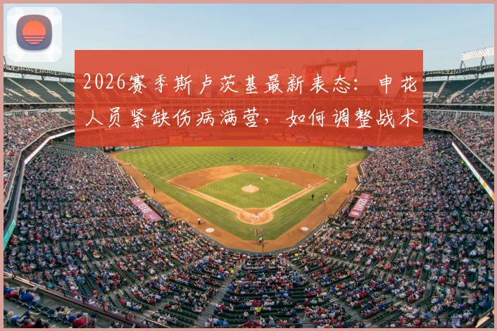 2026赛季斯卢茨基最新表态：申花人员紧缺伤病满营，如何调整战术全力拼下深圳队？