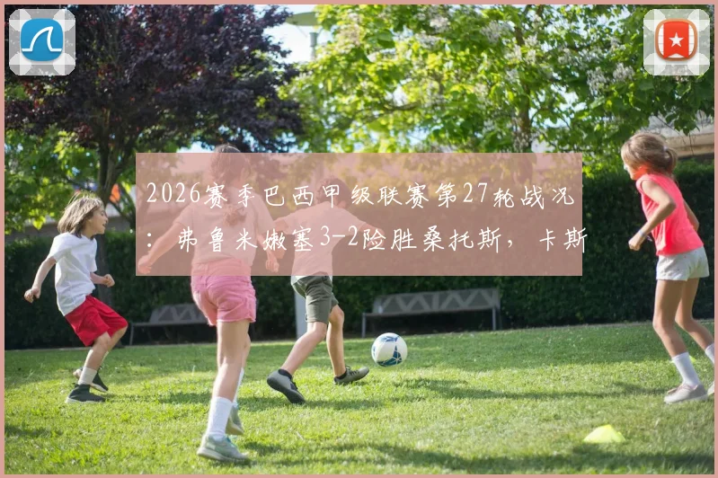 2026赛季巴西甲级联赛第27轮战况：弗鲁米嫩塞3-2险胜桑托斯，卡斯蒂略传射建功成关键先生