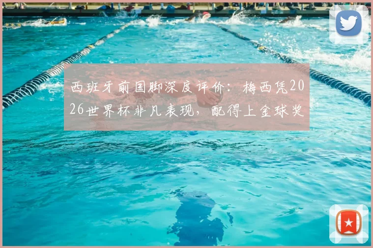 西班牙前国脚深度评价：梅西凭2026世界杯非凡表现，配得上金球奖实至名归