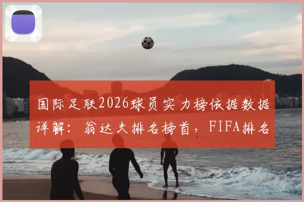 国际足联2026球员实力榜依据数据详解:翁达夫排名榜首,FIFA排名非主观评判标准,数据化评估方法全解析