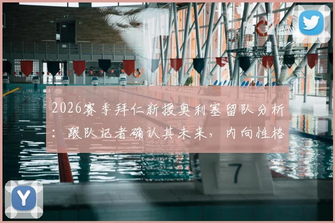 2026赛季拜仁新援奥利塞留队分析:跟队记者确认其未来,内向性格引话题发酵内情解读